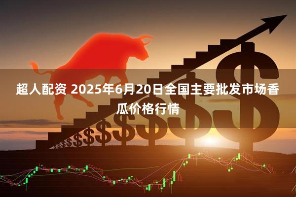 超人配资 2025年6月20日全国主要批发市场香瓜价格行情