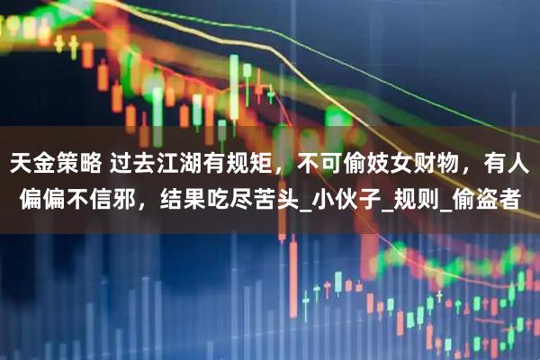 天金策略 过去江湖有规矩，不可偷妓女财物，有人偏偏不信邪，结果吃尽苦头_小伙子_规则_偷盗者