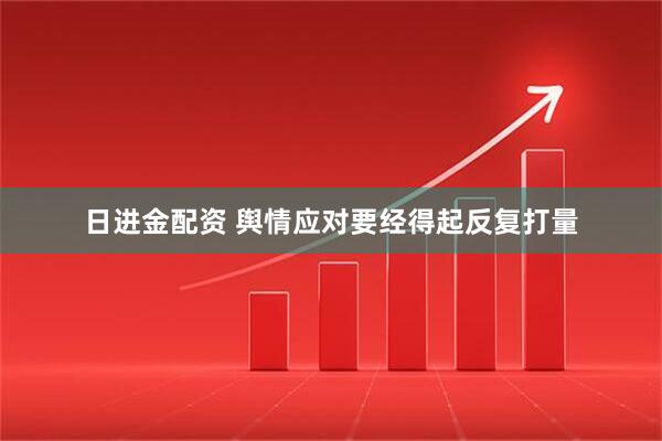 日进金配资 舆情应对要经得起反复打量