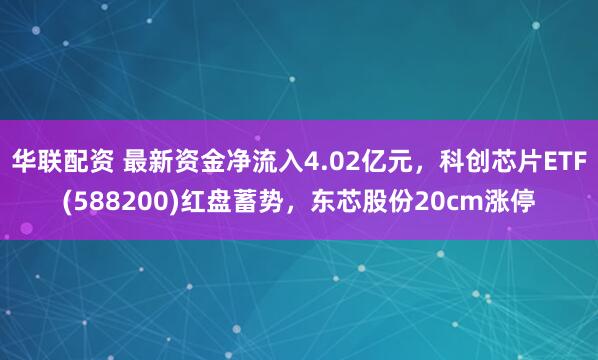 华联配资 最新资金净流入4.02亿元，科创芯片ETF(588200)红盘蓄势，东芯股份20cm涨停