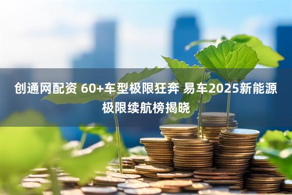 创通网配资 60+车型极限狂奔 易车2025新能源极限续航榜揭晓