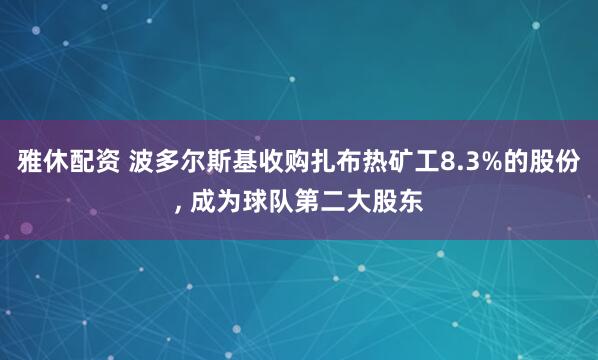 雅休配资 波多尔斯基收购扎布热矿工8.3%的股份, 成为球队第二大股东