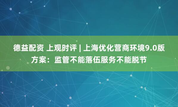 德益配资 上观时评 | 上海优化营商环境9.0版方案：监管不能落伍服务不能脱节